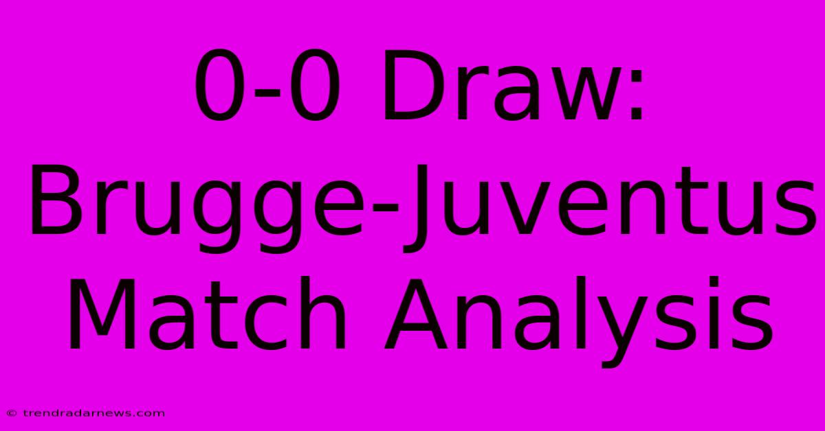 0-0 Draw: Brugge-Juventus Match Analysis