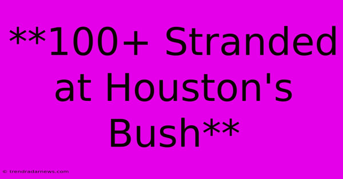 **100+ Stranded At Houston's Bush**