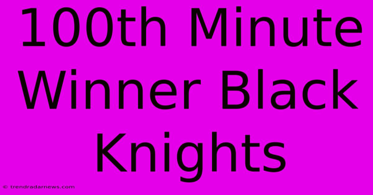 100th Minute Winner Black Knights