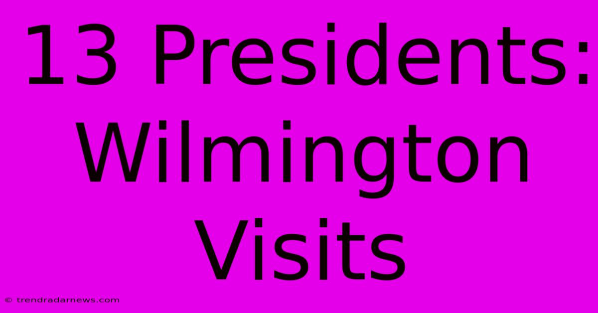 13 Presidents: Wilmington Visits