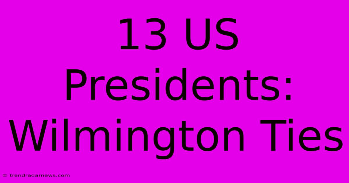 13 US Presidents: Wilmington Ties