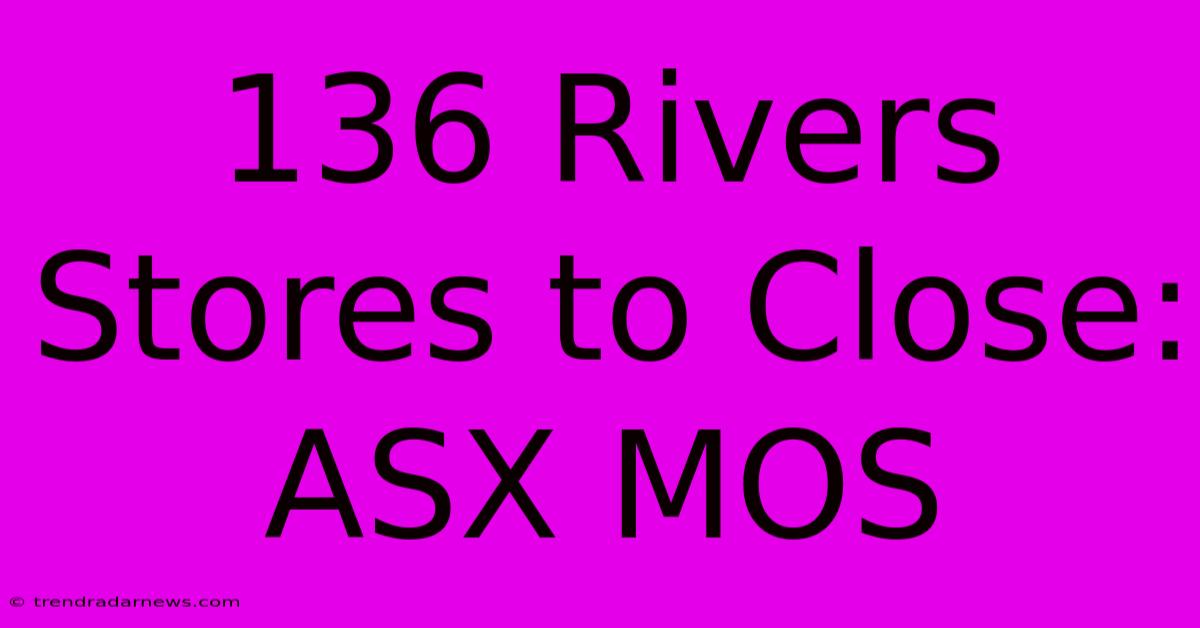 136 Rivers Stores To Close: ASX MOS