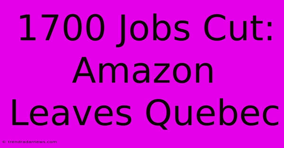 1700 Jobs Cut: Amazon Leaves Quebec