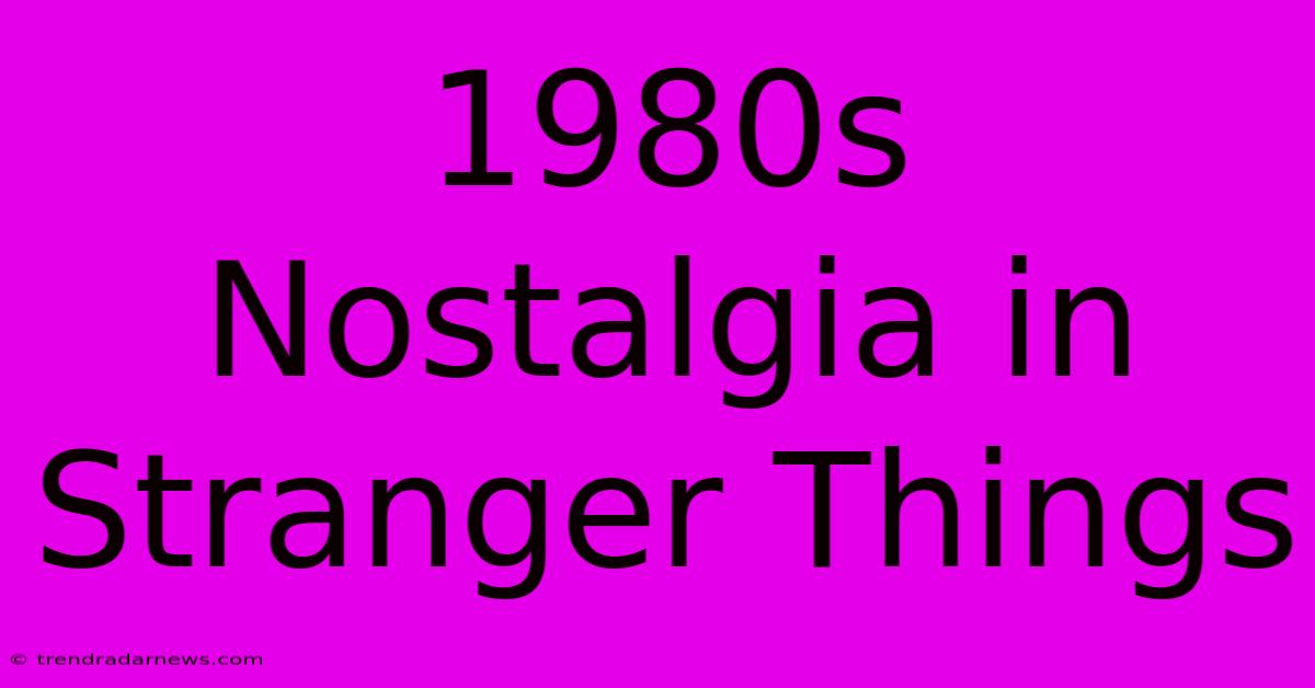 1980s Nostalgia In Stranger Things