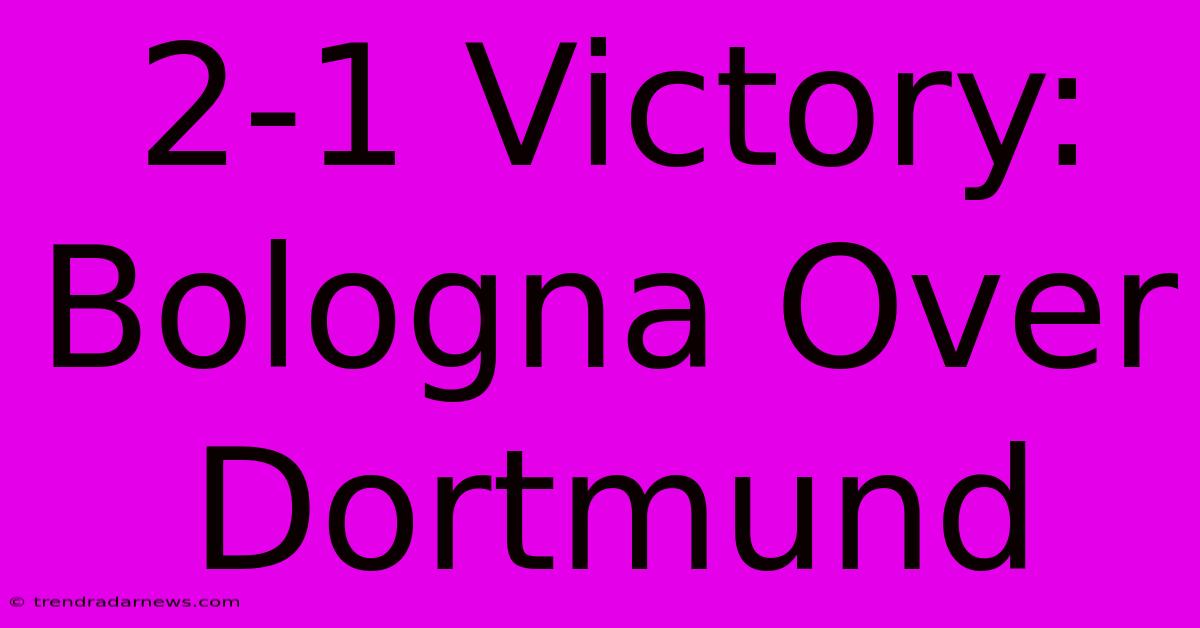 2-1 Victory: Bologna Over Dortmund