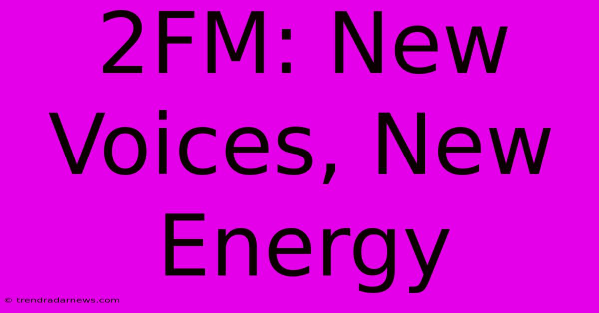 2FM: New Voices, New Energy