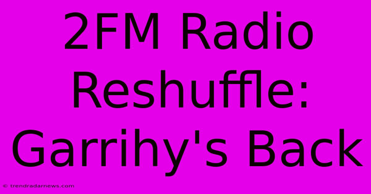 2FM Radio Reshuffle: Garrihy's Back