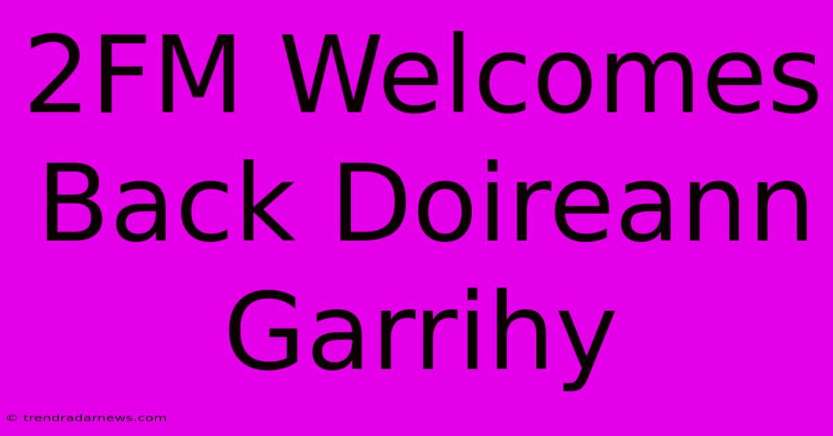 2FM Welcomes Back Doireann Garrihy