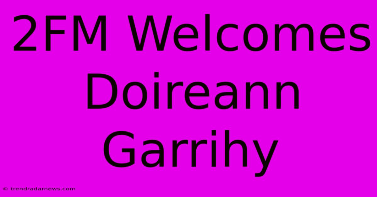 2FM Welcomes Doireann Garrihy