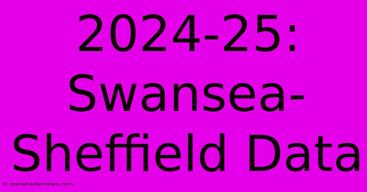 2024-25: Swansea-Sheffield Data