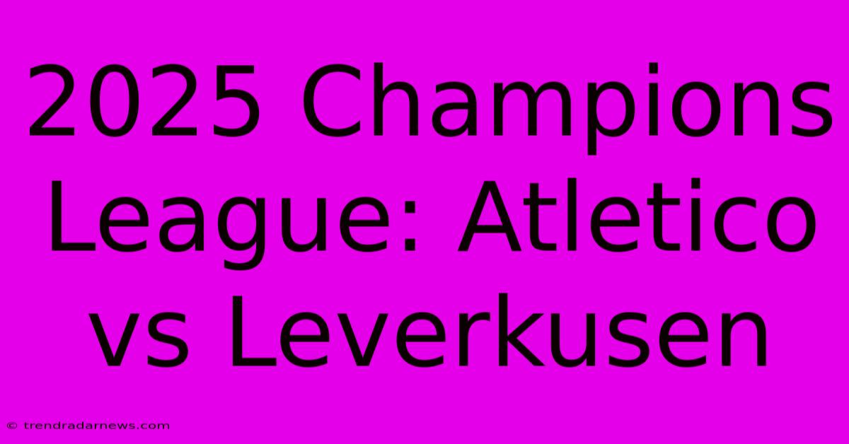 2025 Champions League: Atletico Vs Leverkusen