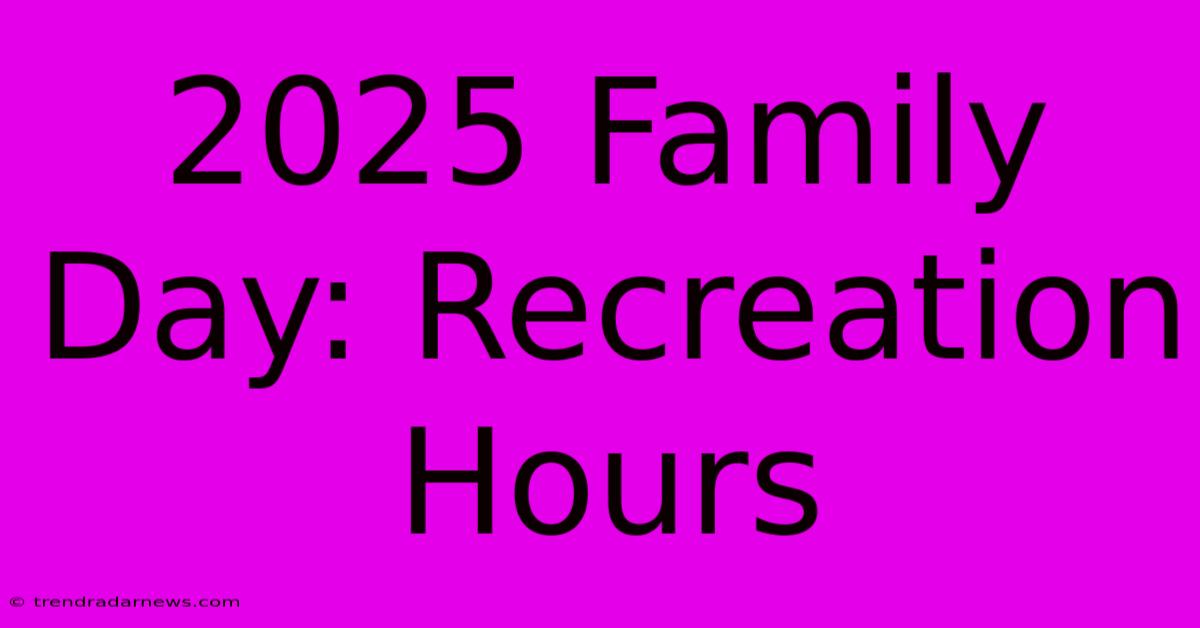 2025 Family Day: Recreation Hours