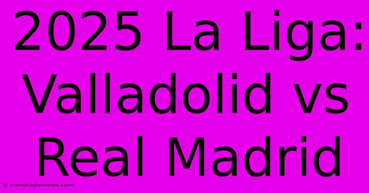 2025 La Liga: Valladolid Vs Real Madrid