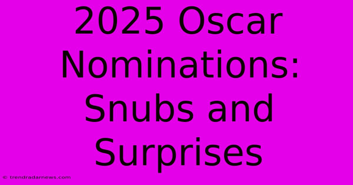 2025 Oscar Nominations: Snubs And Surprises