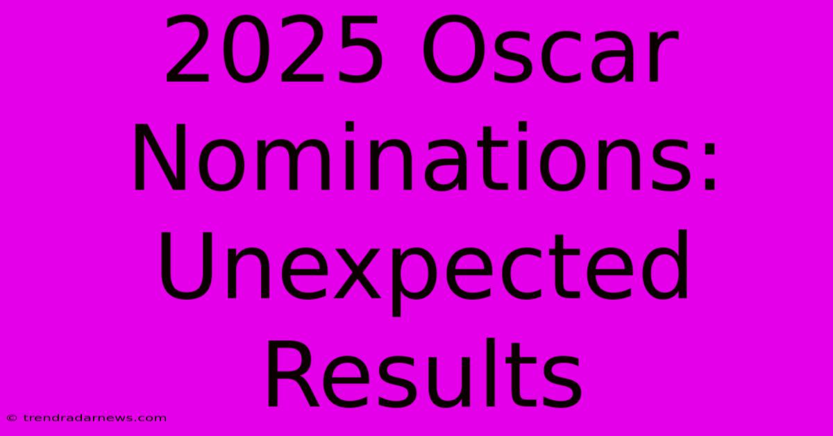 2025 Oscar Nominations: Unexpected Results