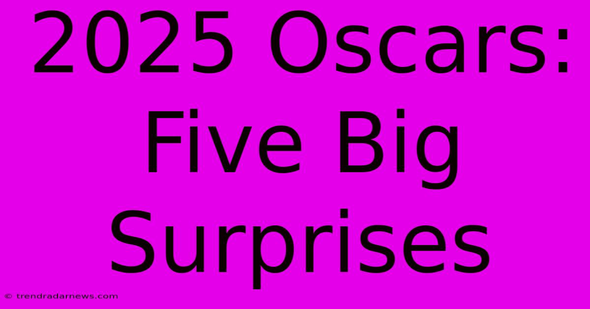 2025 Oscars:  Five Big Surprises