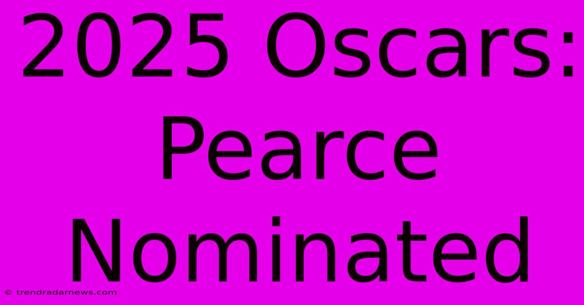 2025 Oscars: Pearce Nominated