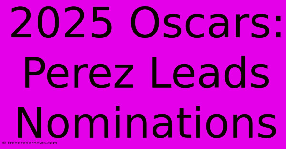 2025 Oscars: Perez Leads Nominations