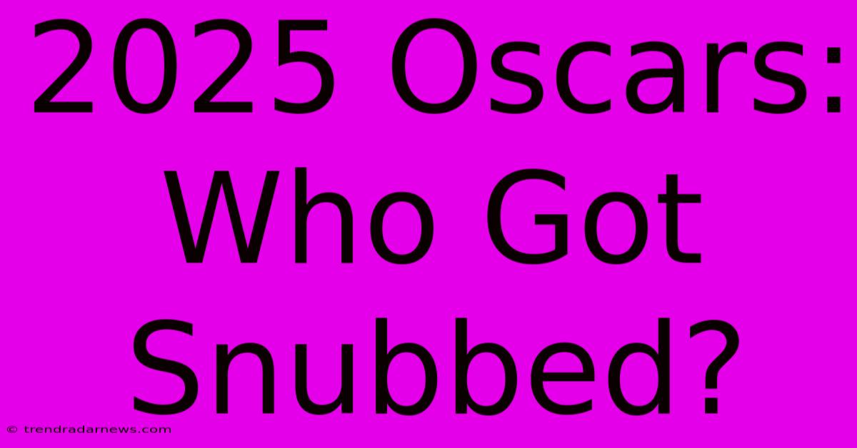 2025 Oscars: Who Got Snubbed?