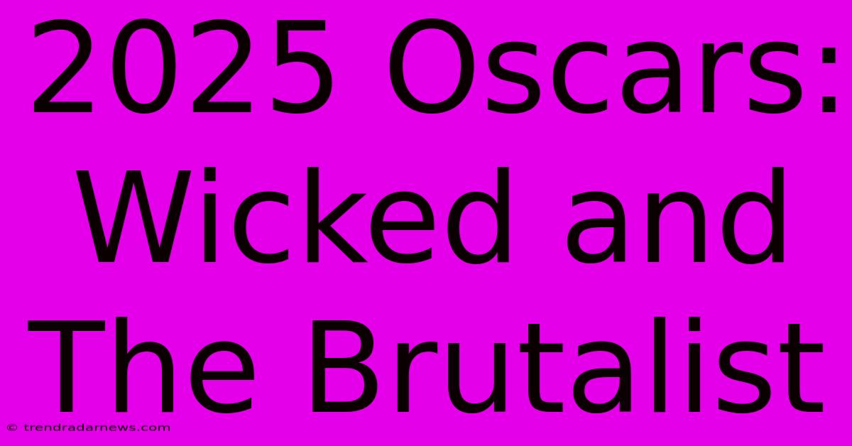 2025 Oscars: Wicked And The Brutalist