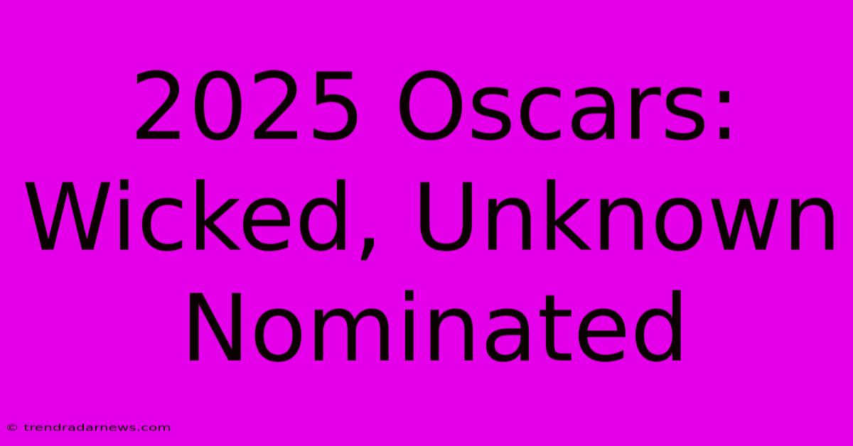 2025 Oscars: Wicked, Unknown Nominated