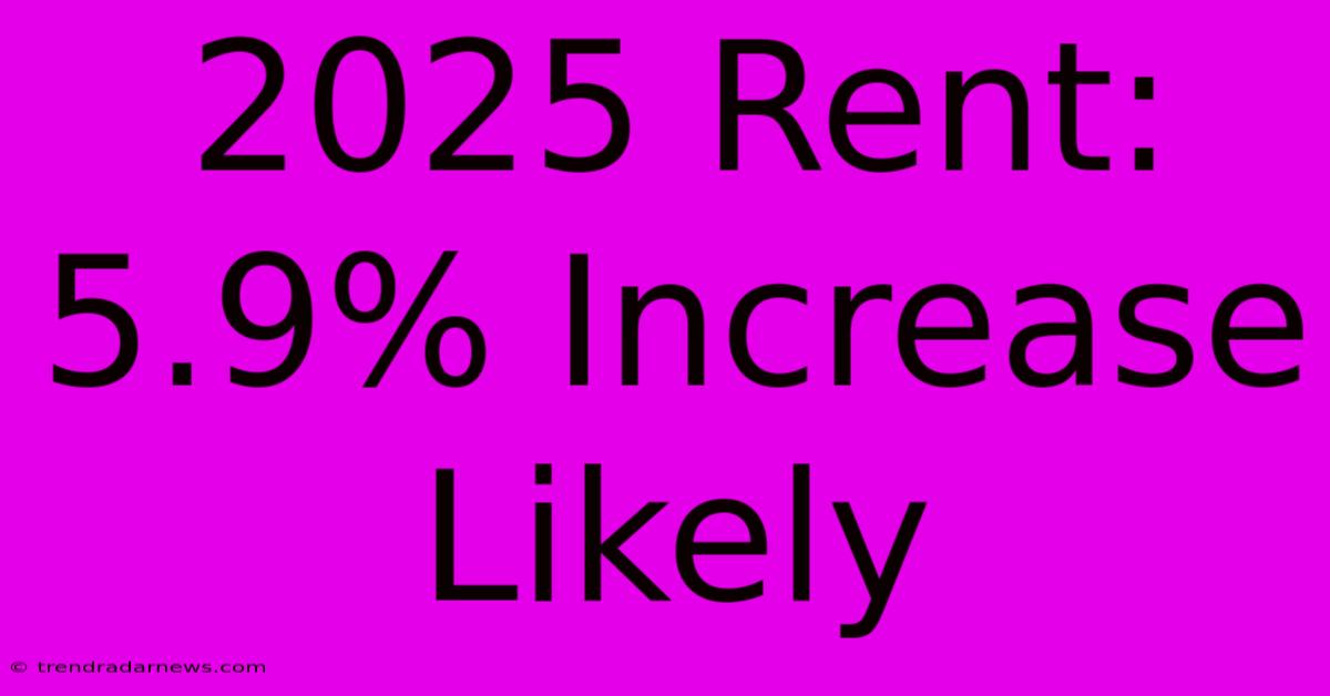 2025 Rent: 5.9% Increase Likely