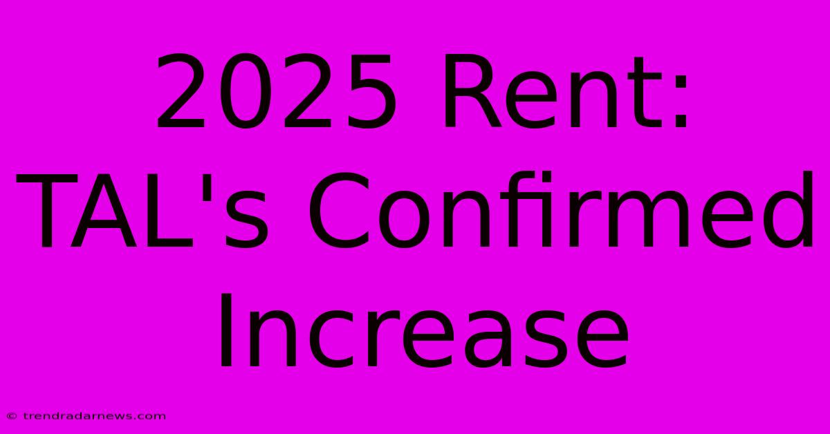 2025 Rent: TAL's Confirmed Increase