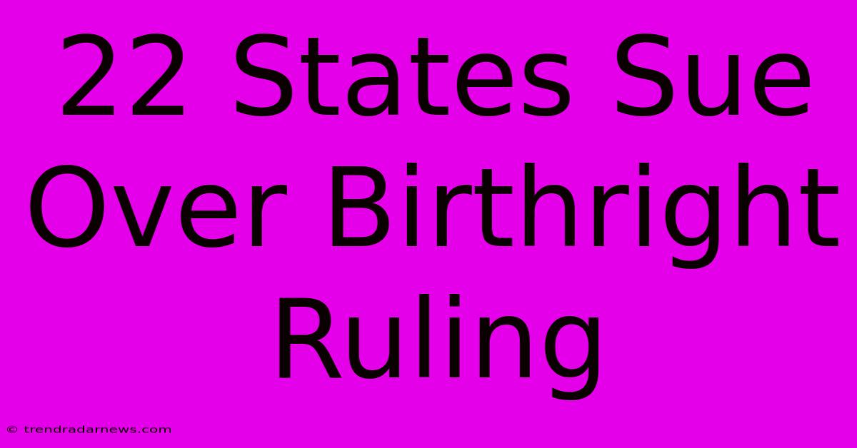 22 States Sue Over Birthright Ruling