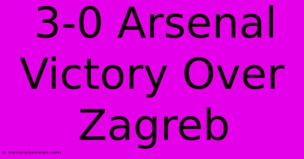 3-0 Arsenal Victory Over Zagreb