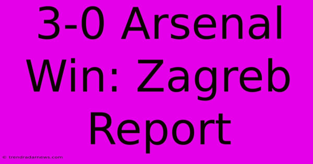 3-0 Arsenal Win: Zagreb Report