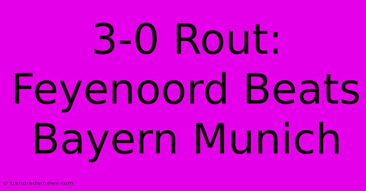 3-0 Rout: Feyenoord Beats Bayern Munich