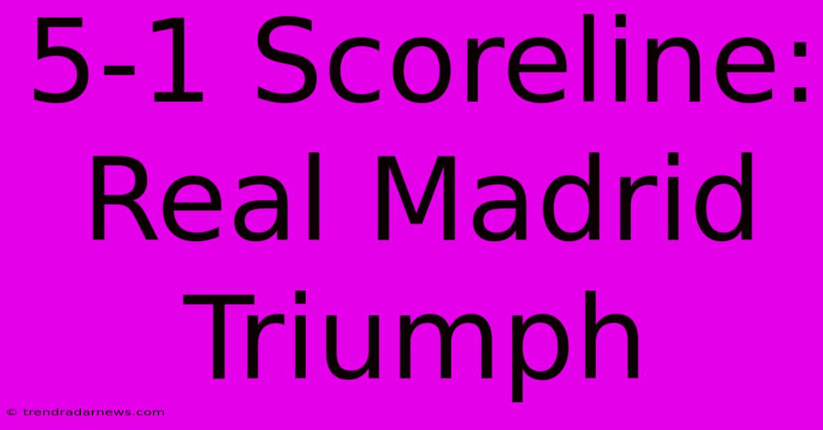 5-1 Scoreline: Real Madrid Triumph