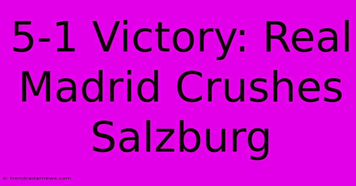 5-1 Victory: Real Madrid Crushes Salzburg