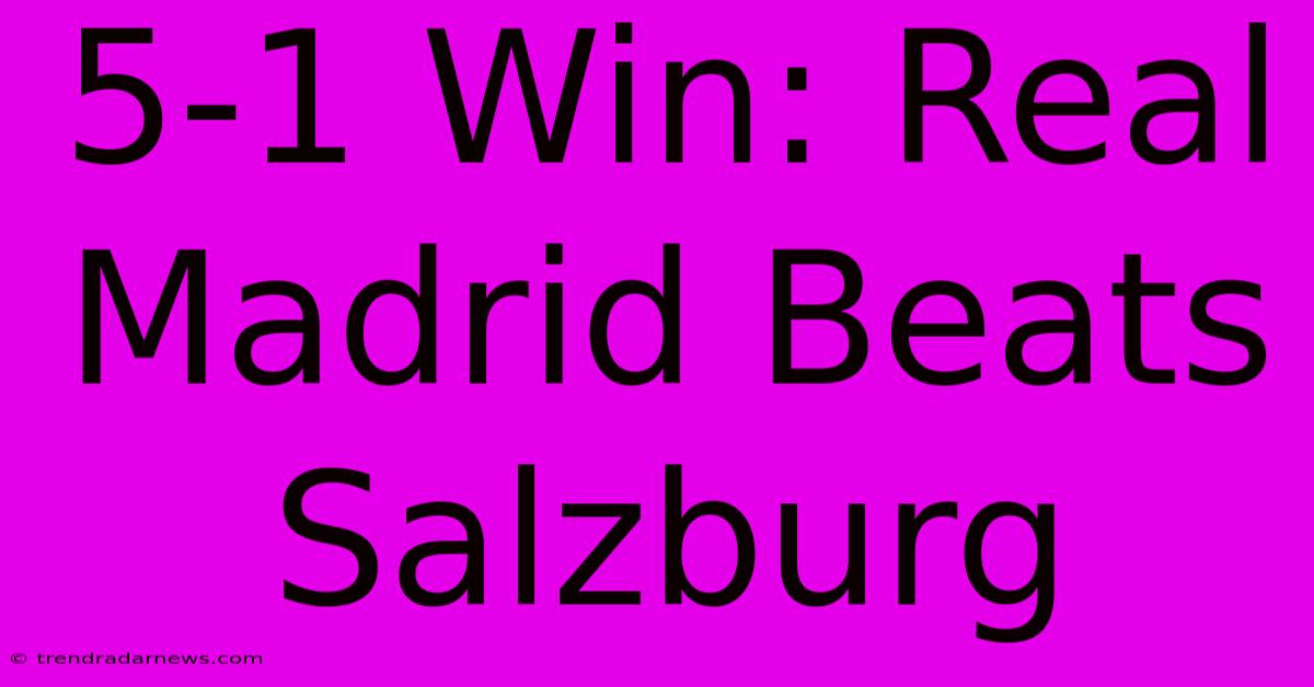 5-1 Win: Real Madrid Beats Salzburg