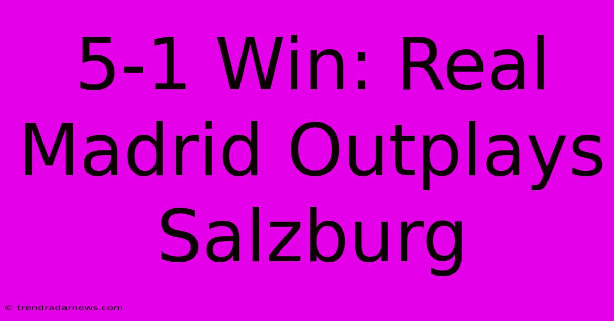 5-1 Win: Real Madrid Outplays Salzburg