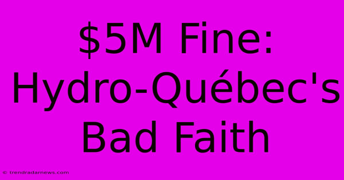 $5M Fine: Hydro-Québec's Bad Faith