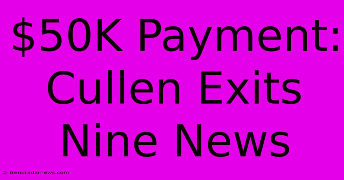 $50K Payment: Cullen Exits Nine News