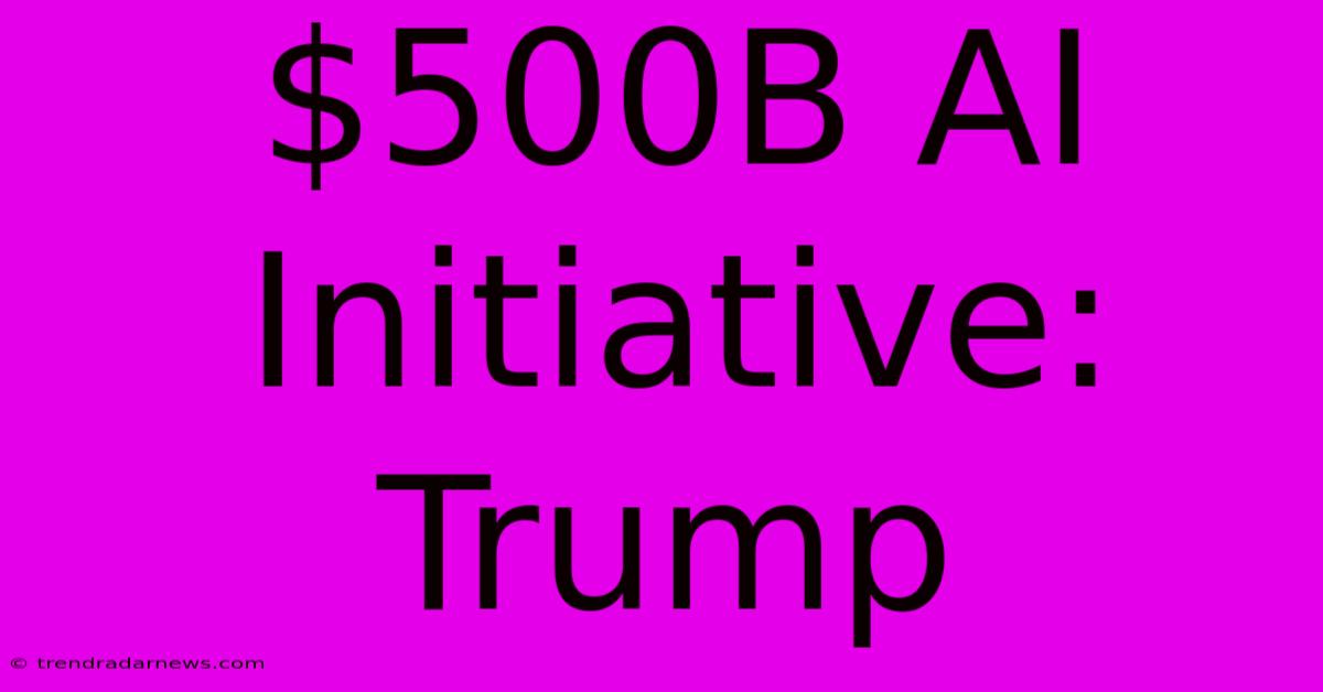 $500B AI Initiative: Trump