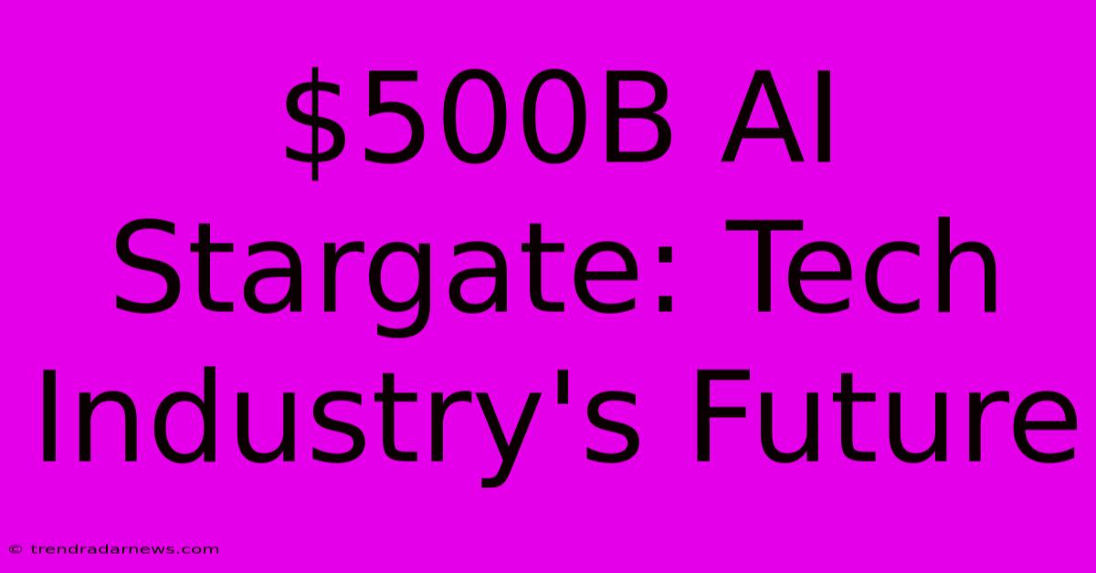 $500B AI Stargate: Tech Industry's Future