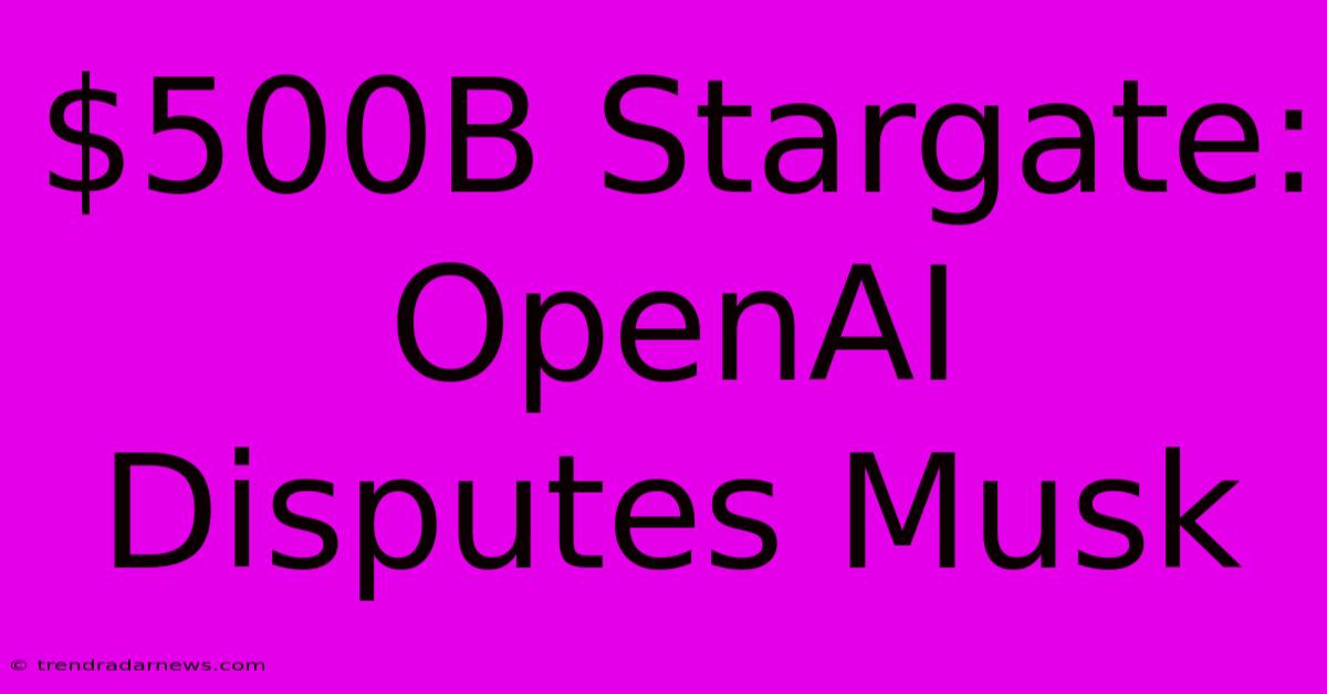 $500B Stargate: OpenAI Disputes Musk