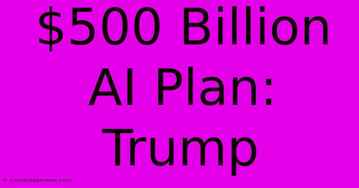 $500 Billion AI Plan: Trump