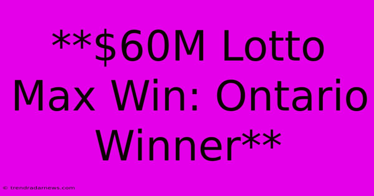 **$60M Lotto Max Win: Ontario Winner**