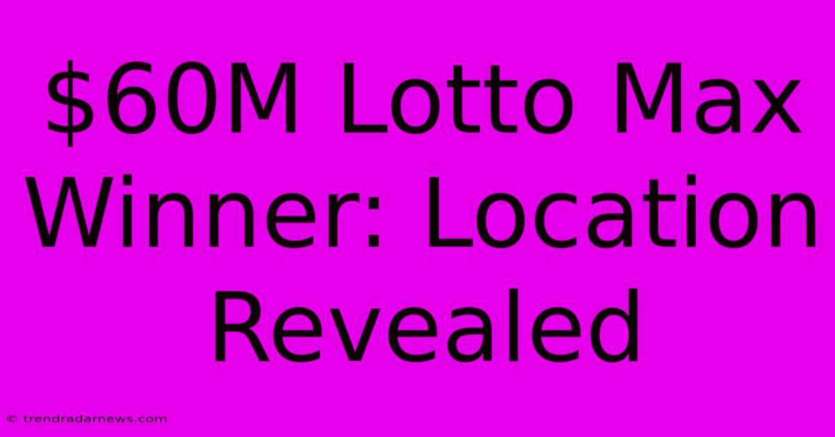 $60M Lotto Max Winner: Location Revealed