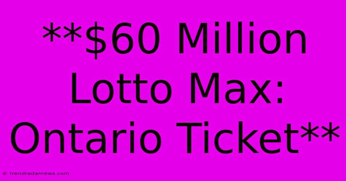 **$60 Million Lotto Max: Ontario Ticket**