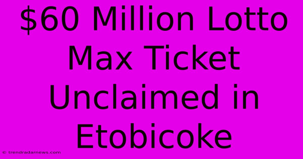 $60 Million Lotto Max Ticket Unclaimed In Etobicoke