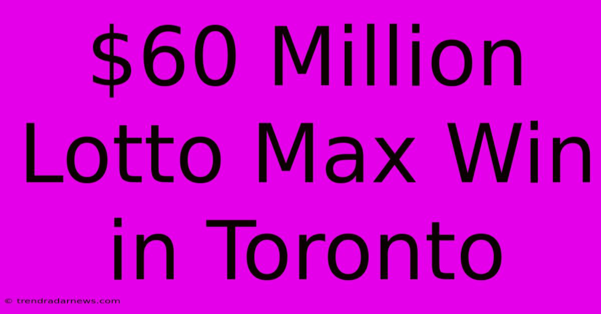 $60 Million Lotto Max Win In Toronto