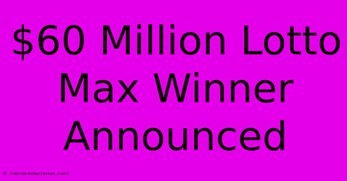 $60 Million Lotto Max Winner Announced