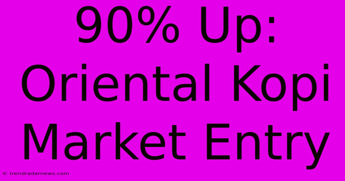 90% Up: Oriental Kopi Market Entry