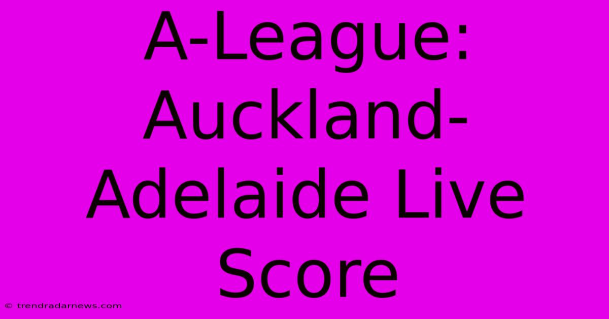 A-League: Auckland-Adelaide Live Score