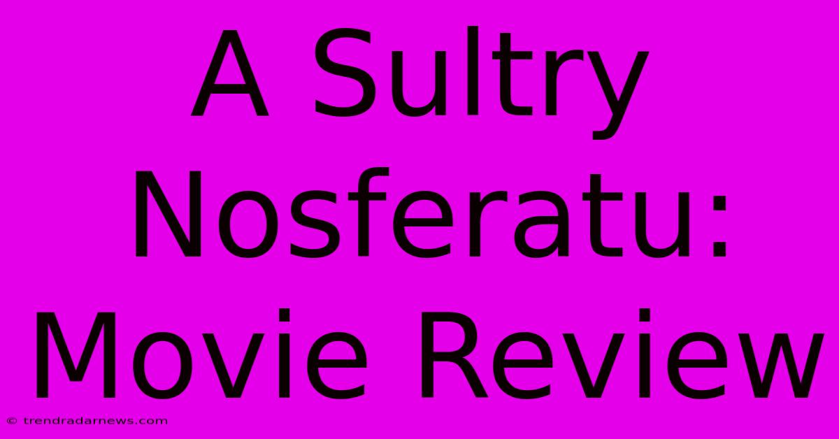 A Sultry Nosferatu: Movie Review